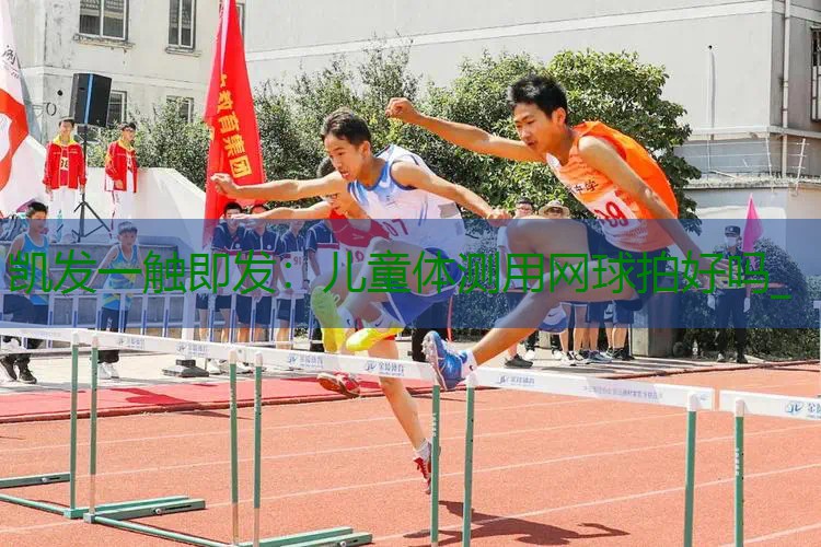 儿童体测用网球拍好吗_