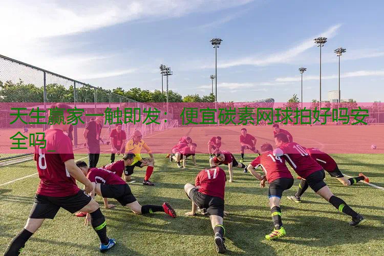 便宜碳素网球拍好吗安全吗_