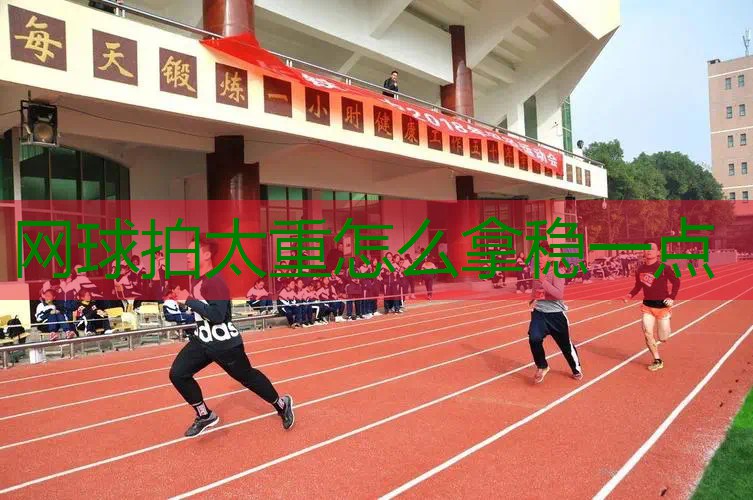 网球拍太重怎么拿稳一点