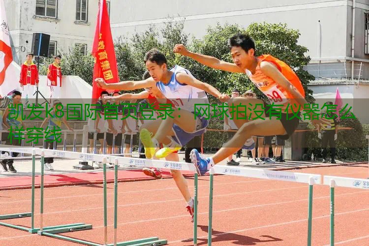 网球拍没有仪器怎么样穿线