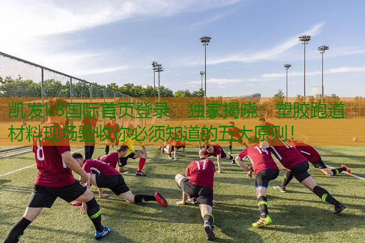 独家揭晓：塑胶跑道材料现场验收你必须知道的五大原则！