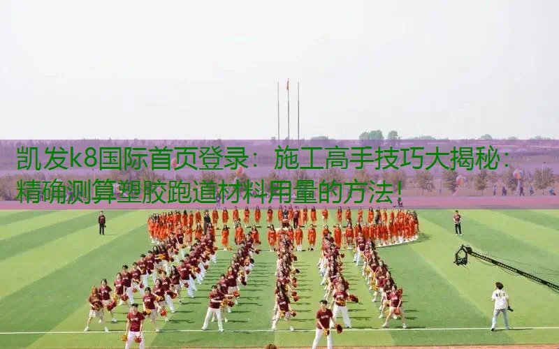 施工高手技巧大揭秘：精确测算塑胶跑道材料用量的方法！